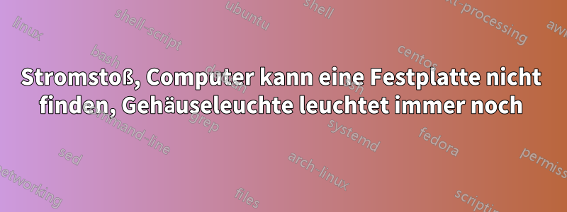 Stromstoß, Computer kann eine Festplatte nicht finden, Gehäuseleuchte leuchtet immer noch