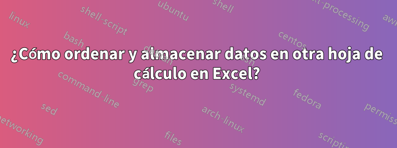 ¿Cómo ordenar y almacenar datos en otra hoja de cálculo en Excel?