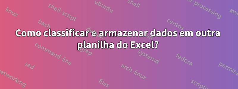 Como classificar e armazenar dados em outra planilha do Excel?