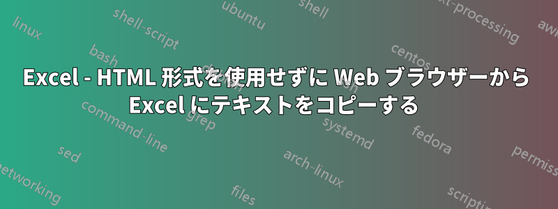 Excel - HTML 形式を使用せずに Web ブラウザーから Excel にテキストをコピーする 