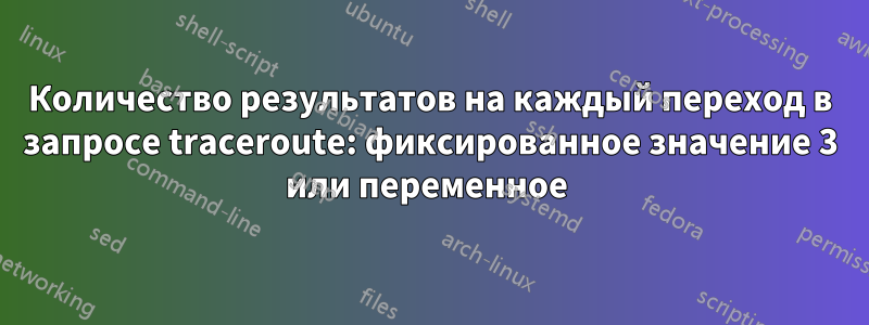 Количество результатов на каждый переход в запросе traceroute: фиксированное значение 3 или переменное 