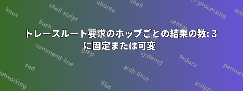 トレースルート要求のホップごとの結果の数: 3 に固定または可変 