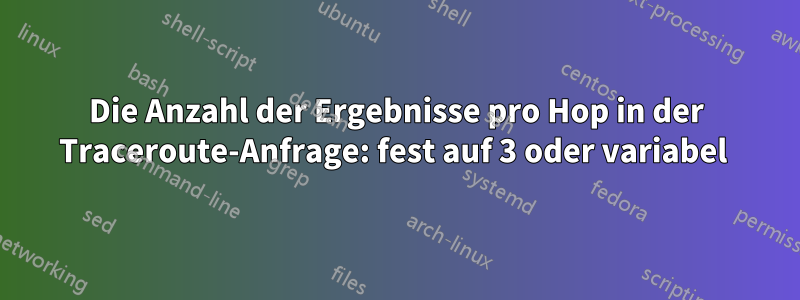 Die Anzahl der Ergebnisse pro Hop in der Traceroute-Anfrage: fest auf 3 oder variabel 