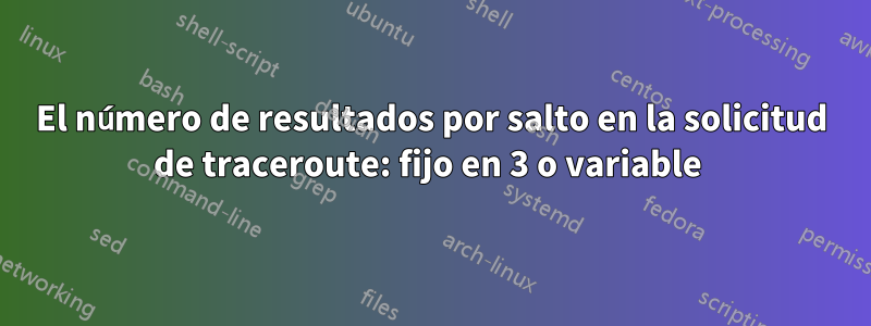 El número de resultados por salto en la solicitud de traceroute: fijo en 3 o variable 