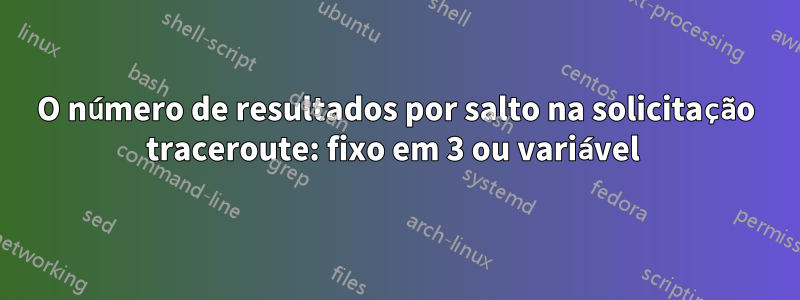 O número de resultados por salto na solicitação traceroute: fixo em 3 ou variável 