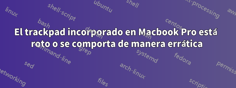 El trackpad incorporado en Macbook Pro está roto o se comporta de manera errática