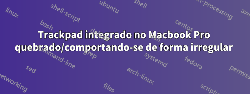 Trackpad integrado no Macbook Pro quebrado/comportando-se de forma irregular