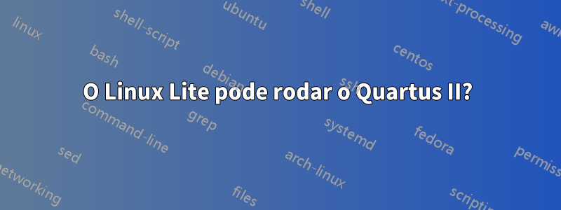 O Linux Lite pode rodar o Quartus II?