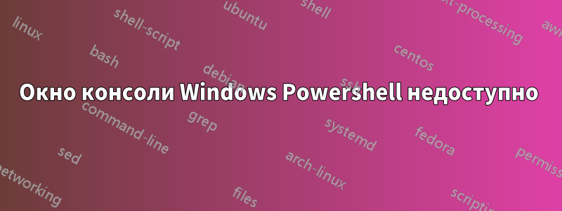 Окно консоли Windows Powershell недоступно