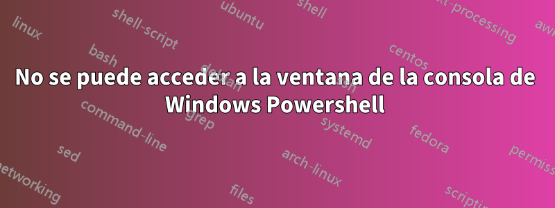 No se puede acceder a la ventana de la consola de Windows Powershell