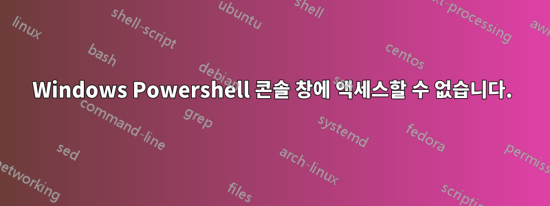 Windows Powershell 콘솔 창에 액세스할 수 없습니다.