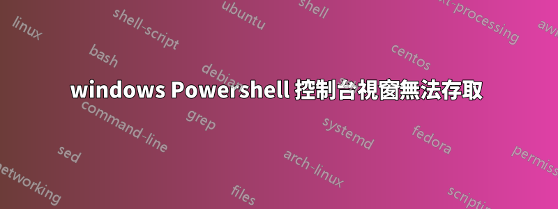 windows Powershell 控制台視窗無法存取