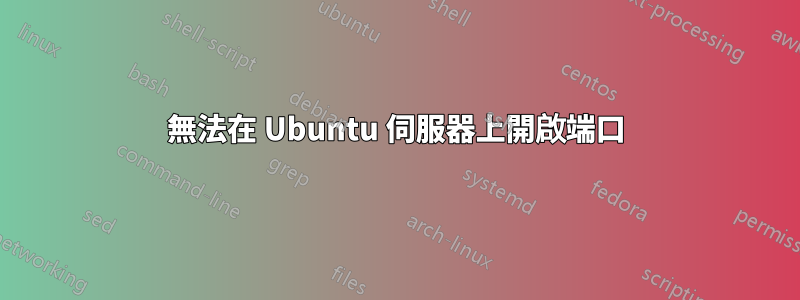 無法在 Ubuntu 伺服器上開啟端口