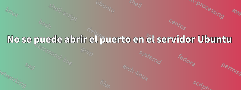 No se puede abrir el puerto en el servidor Ubuntu