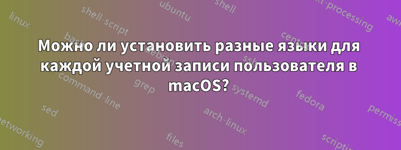 Можно ли установить разные языки для каждой учетной записи пользователя в macOS?