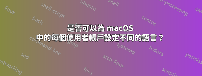 是否可以為 macOS 中的每個使用者帳戶設定不同的語言？