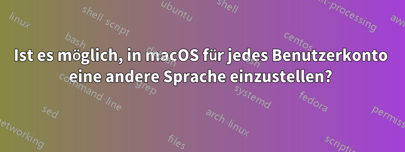 Ist es möglich, in macOS für jedes Benutzerkonto eine andere Sprache einzustellen?