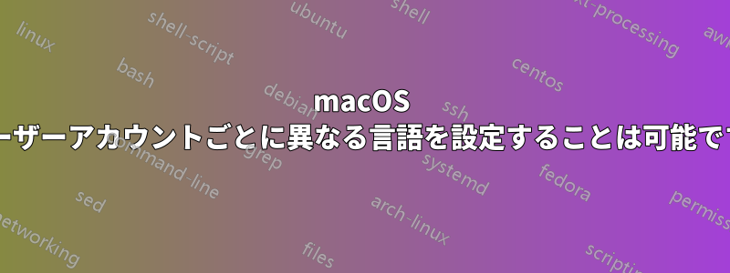 macOS でユーザーアカウントごとに異なる言語を設定することは可能ですか?