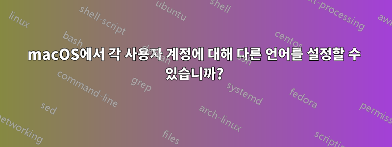 macOS에서 각 사용자 계정에 대해 다른 언어를 설정할 수 있습니까?