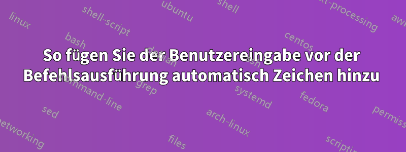 So fügen Sie der Benutzereingabe vor der Befehlsausführung automatisch Zeichen hinzu