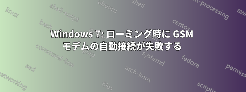 Windows 7: ローミング時に GSM モデムの自動接続が失敗する