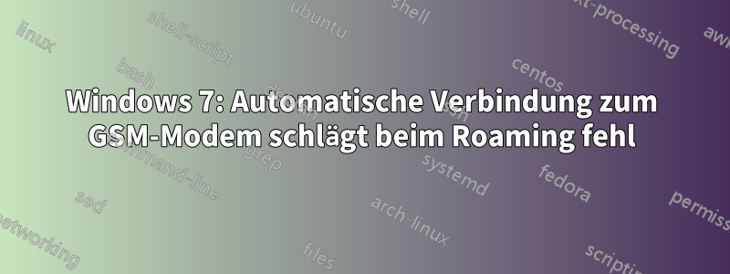 Windows 7: Automatische Verbindung zum GSM-Modem schlägt beim Roaming fehl