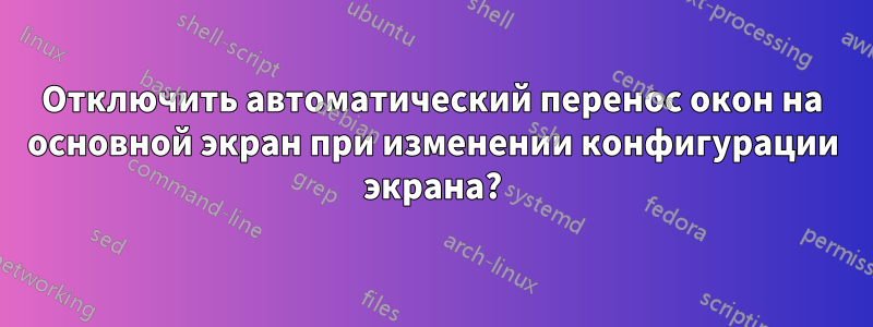 Отключить автоматический перенос окон на основной экран при изменении конфигурации экрана?