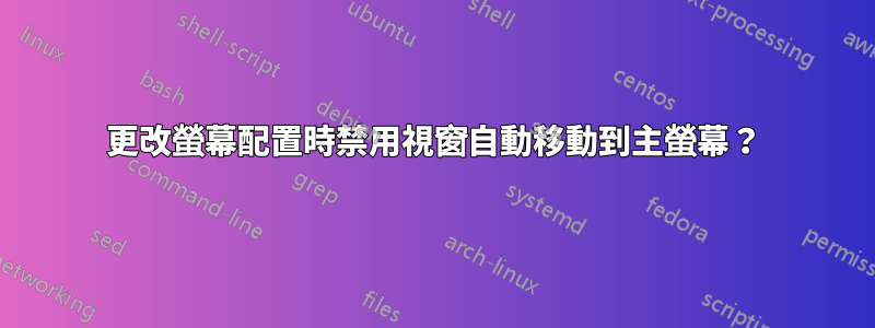 更改螢幕配置時禁用視窗自動移動到主螢幕？