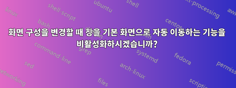 화면 구성을 변경할 때 창을 기본 화면으로 자동 이동하는 기능을 비활성화하시겠습니까?