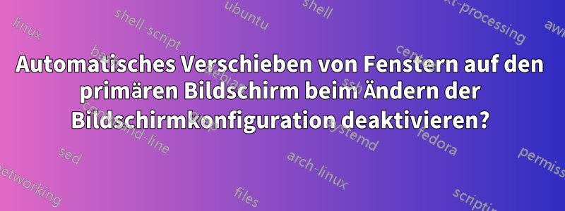 Automatisches Verschieben von Fenstern auf den primären Bildschirm beim Ändern der Bildschirmkonfiguration deaktivieren?