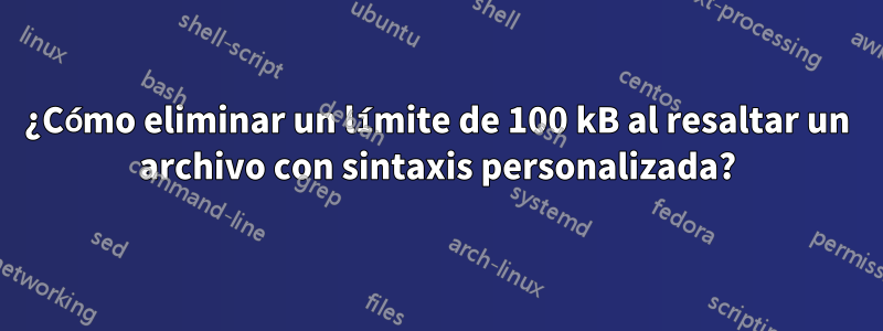 ¿Cómo eliminar un límite de 100 kB al resaltar un archivo con sintaxis personalizada?