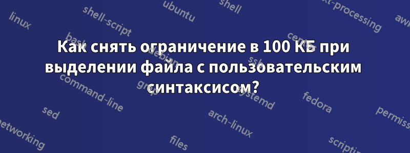 Как снять ограничение в 100 КБ при выделении файла с пользовательским синтаксисом?