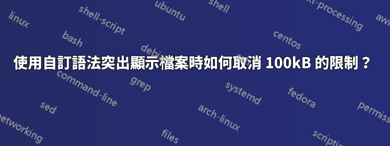 使用自訂語法突出顯示檔案時如何取消 100kB 的限制？