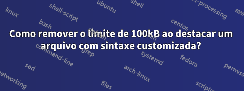 Como remover o limite de 100kB ao destacar um arquivo com sintaxe customizada?