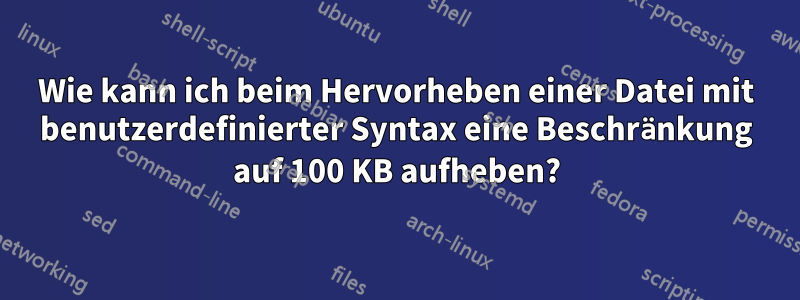 Wie kann ich beim Hervorheben einer Datei mit benutzerdefinierter Syntax eine Beschränkung auf 100 KB aufheben?