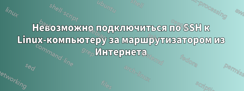 Невозможно подключиться по SSH к Linux-компьютеру за маршрутизатором из Интернета