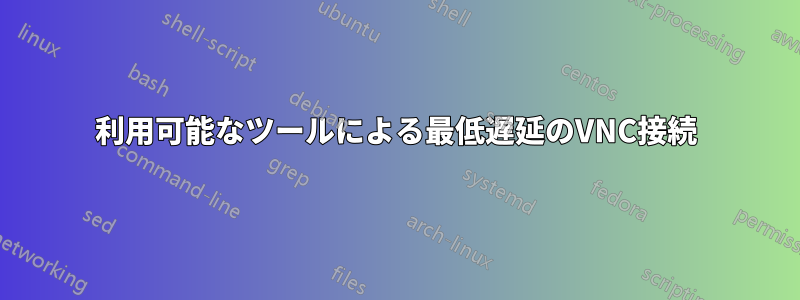 利用可能なツールによる最低遅延のVNC接続