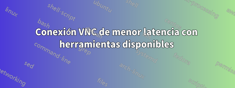 Conexión VNC de menor latencia con herramientas disponibles