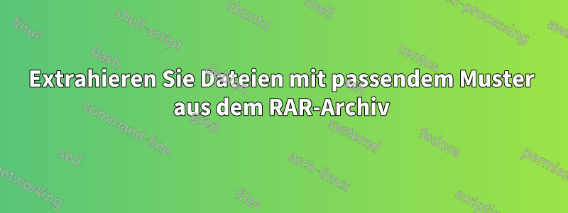 Extrahieren Sie Dateien mit passendem Muster aus dem RAR-Archiv