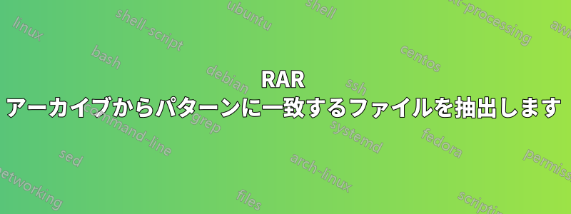 RAR アーカイブからパターンに一致するファイルを抽出します