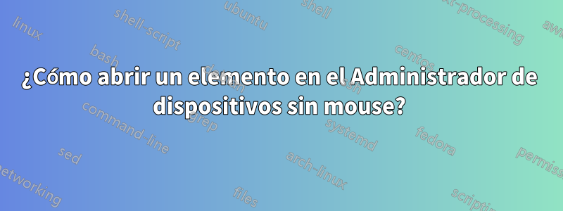 ¿Cómo abrir un elemento en el Administrador de dispositivos sin mouse?