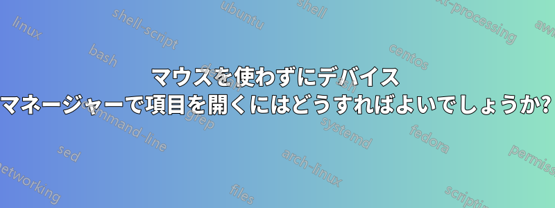 マウスを使わずにデバイス マネージャーで項目を開くにはどうすればよいでしょうか?