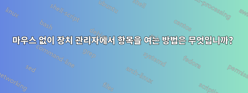 마우스 없이 장치 관리자에서 항목을 여는 방법은 무엇입니까?