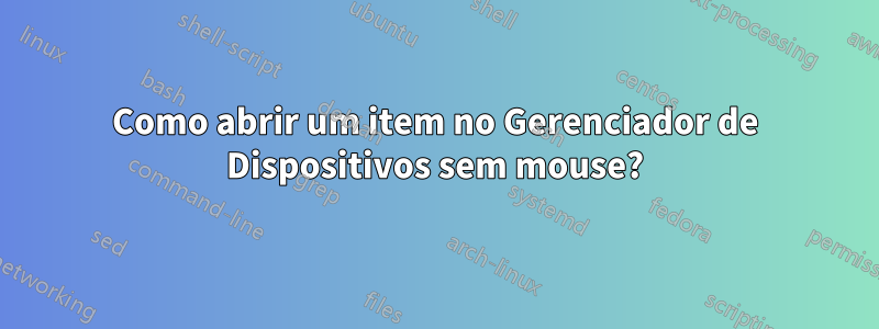 Como abrir um item no Gerenciador de Dispositivos sem mouse?