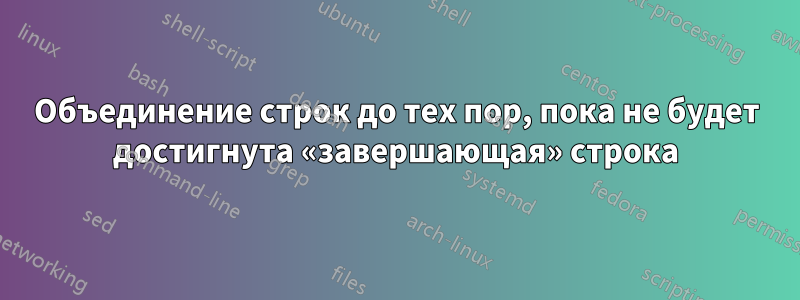 Объединение строк до тех пор, пока не будет достигнута «завершающая» строка