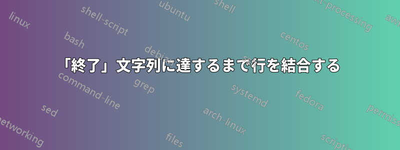 「終了」文字列に達するまで行を結合する