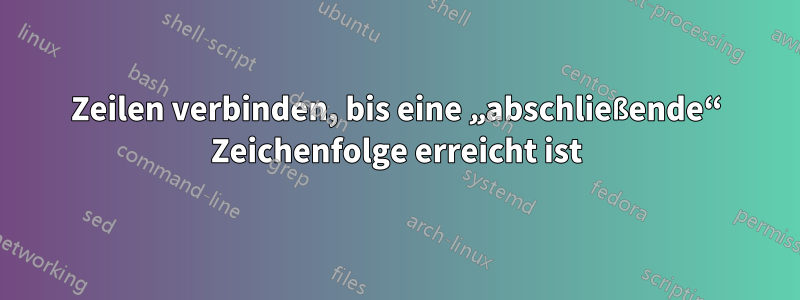 Zeilen verbinden, bis eine „abschließende“ Zeichenfolge erreicht ist