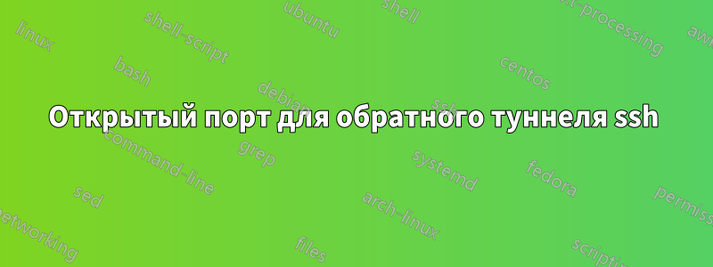 Открытый порт для обратного туннеля ssh