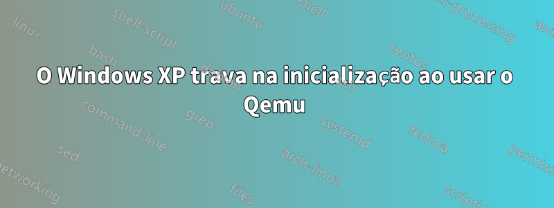 O Windows XP trava na inicialização ao usar o Qemu