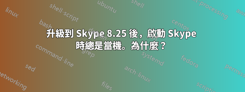 升級到 Skype 8.25 後，啟動 Skype 時總是當機。為什麼？